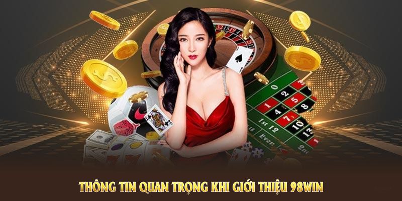 Những thông tin quan trọng khi giới thiệu 98WIN